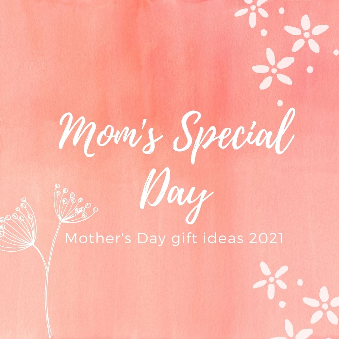 Mom's special day: Mother's Day gift ideas 2021 - BLOG