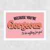 Because You're Gorgeous Framed Print - For Sale Online UK